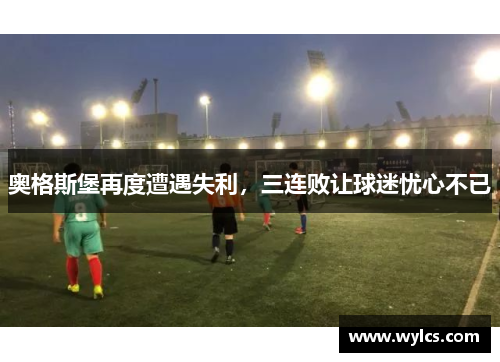 奥格斯堡再度遭遇失利，三连败让球迷忧心不已