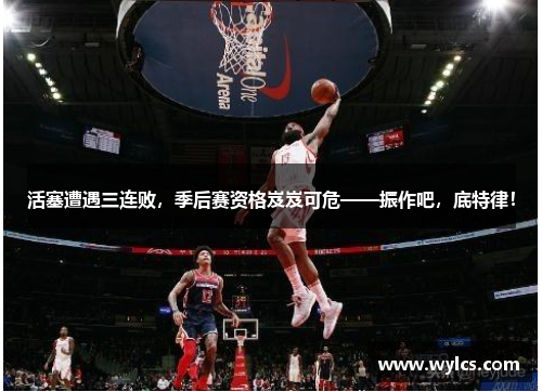 活塞遭遇三连败，季后赛资格岌岌可危——振作吧，底特律！