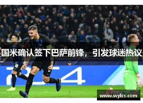 国米确认签下巴萨前锋，引发球迷热议