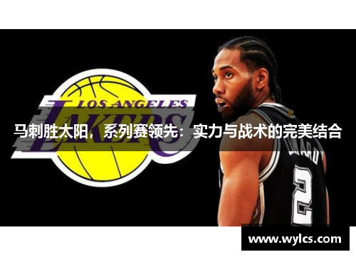 马刺胜太阳，系列赛领先：实力与战术的完美结合
