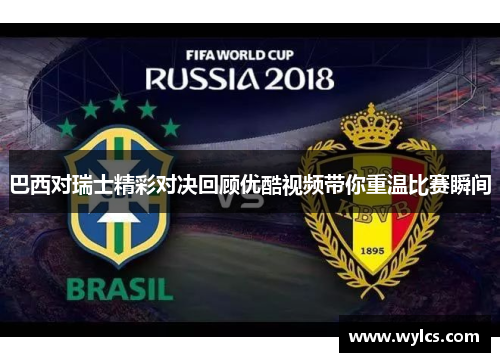 巴西对瑞士精彩对决回顾优酷视频带你重温比赛瞬间