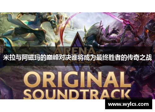 米拉与阿磁玛的巅峰对决谁将成为最终胜者的传奇之战