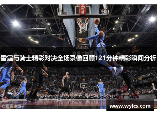 雷霆与骑士精彩对决全场录像回顾121分钟精彩瞬间分析