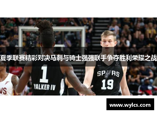 夏季联赛精彩对决马刺与骑士强强联手争夺胜利荣耀之战