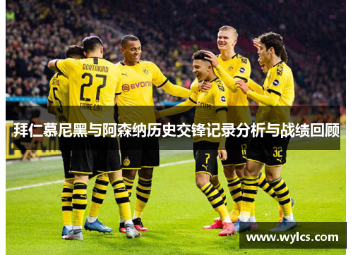 拜仁慕尼黑与阿森纳历史交锋记录分析与战绩回顾