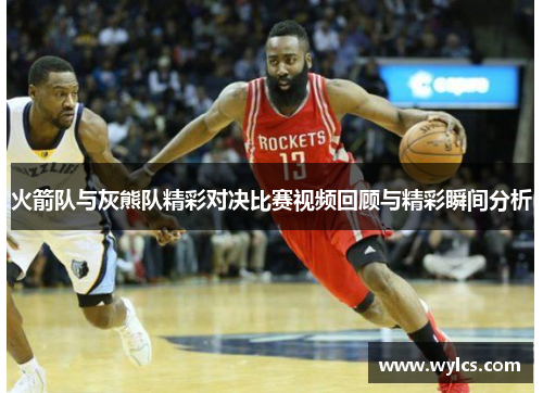 火箭队与灰熊队精彩对决比赛视频回顾与精彩瞬间分析