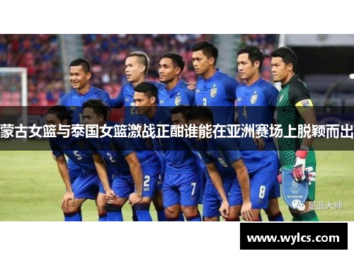 蒙古女篮与泰国女篮激战正酣谁能在亚洲赛场上脱颖而出